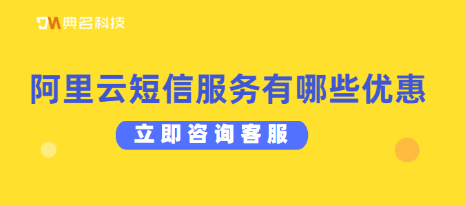 阿里云代理商：阿里云短信服务有哪些优惠福利