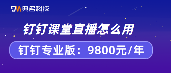 钉钉价格:钉钉课堂直播怎么用