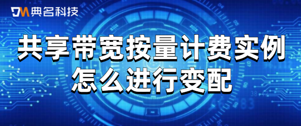 共享带宽按量计费实例怎么进行变配