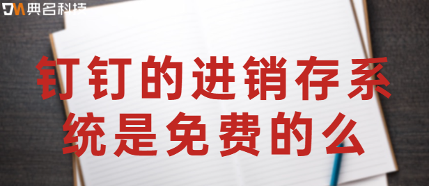 钉钉的进销存系统是免费的么?钉钉进销存软件哪个好用