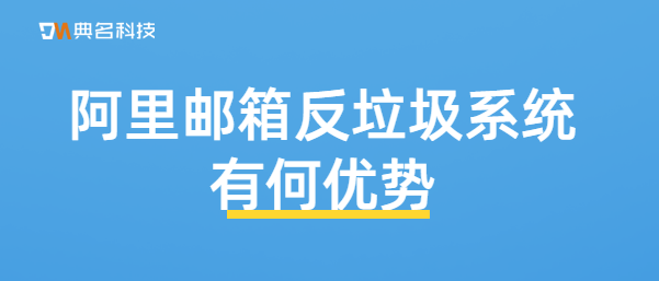 阿里邮箱反垃圾系统有何优势