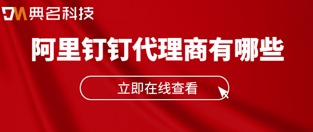 阿里巴巴钉钉服务商：阿里钉钉代理商有哪些