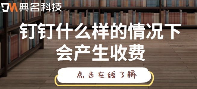 钉钉 项目管理名额收费：钉钉什么样的情况下会产生收费