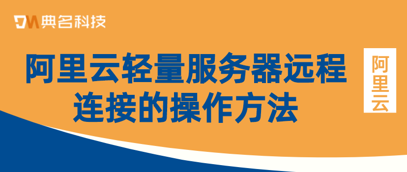 阿里云轻量服务器远程连接的操作方法