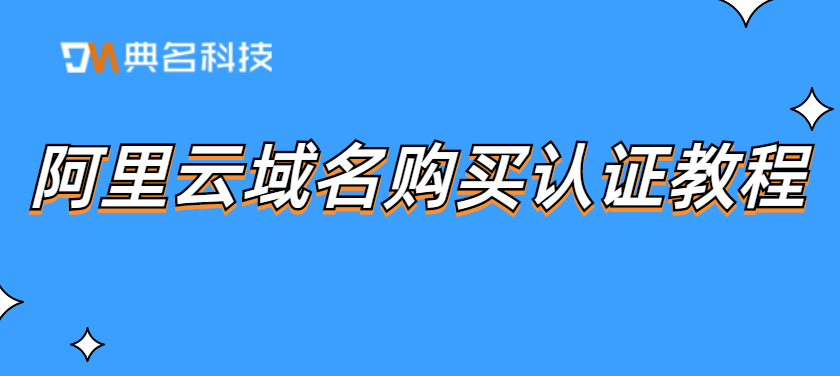 怎么购买阿里云域名?阿里云域名购买认证教程