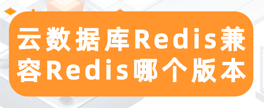 云数据库Redis兼容Redis哪个版本