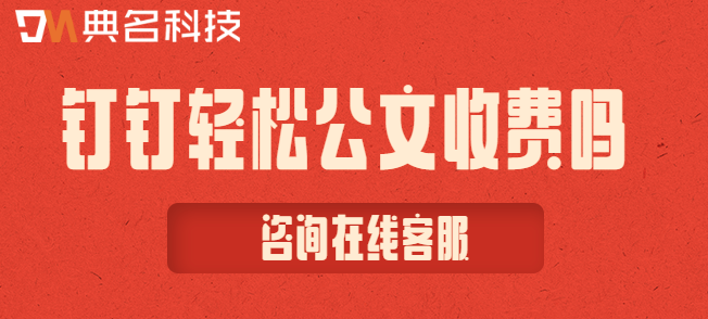钉钉轻松公文收费吗?钉钉企业版一年费用多少