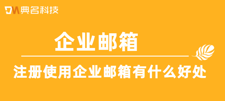 注册使用企业邮箱有什么好处