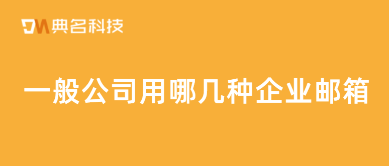 一般公司用哪几种企业邮箱