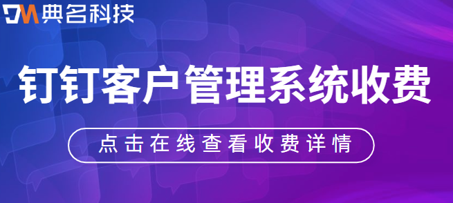 钉钉客户管理系统收费：钉钉crm客户管理系统多少钱