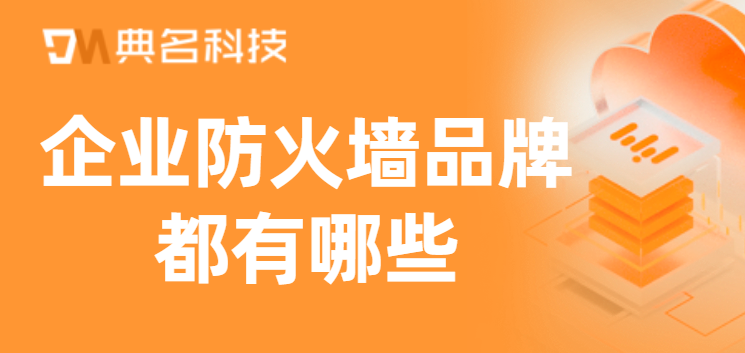 企业防火墙品牌都有哪些