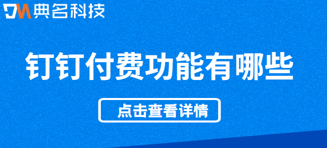 钉钉好用的付费项目：钉钉付费功能有哪些