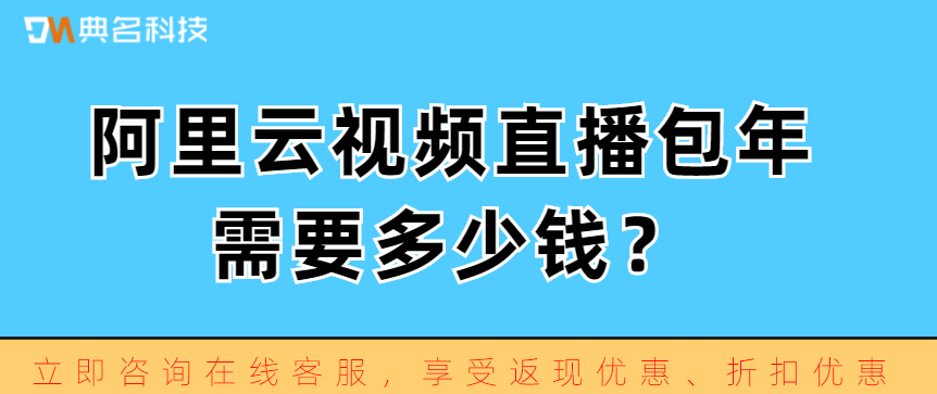 视频直播价格:阿里云视频直播包年需要多少钱