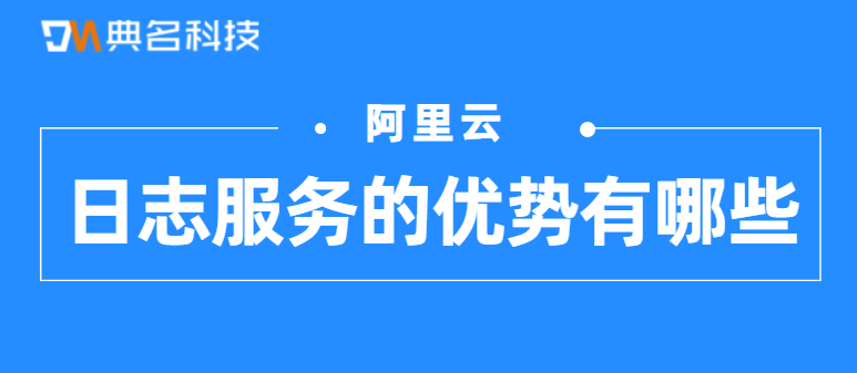 日志服务的优势有哪些
