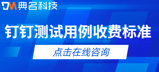 钉钉测试用例收费标准:钉钉测试用例怎么收费