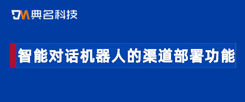 阿里云小蜜：智能对话机器人的渠道部署功能