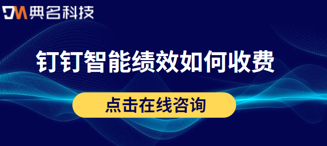 钉钉绩效考核收费标准:钉钉智能绩效如何收费