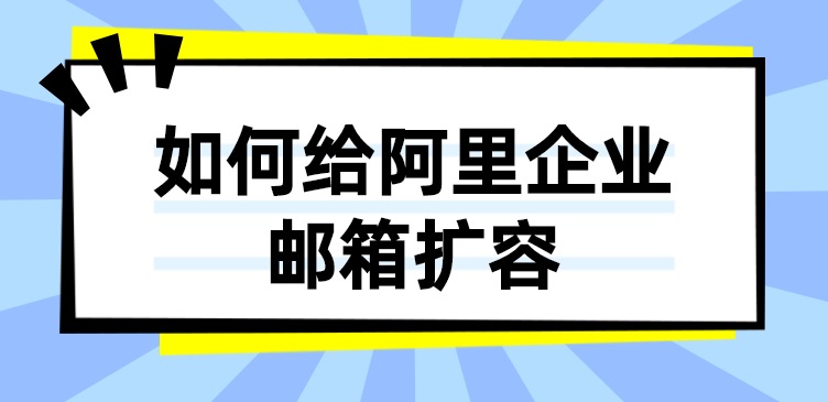 如何给阿里企业邮箱扩容