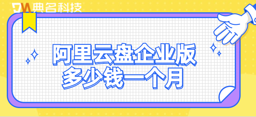 阿里云盘价格：阿里云盘企业版多少钱一个月