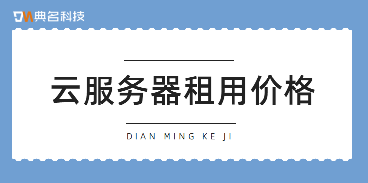 云服务器租用价格：租云服务器要多少钱一个月