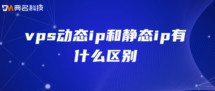 vps动态ip和静态ip有什么区别