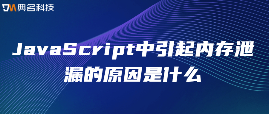 JavaScript中引起内存泄漏的原因是什么