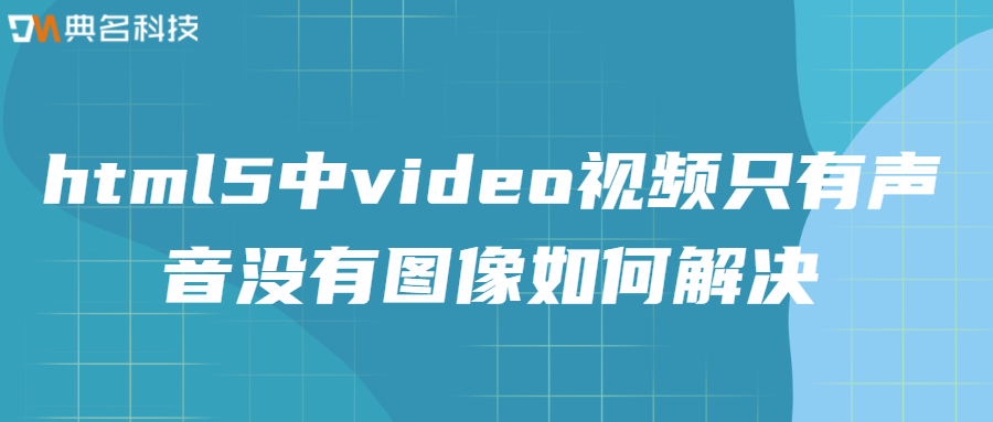 html5中video视频只有声音没有图像如何解决