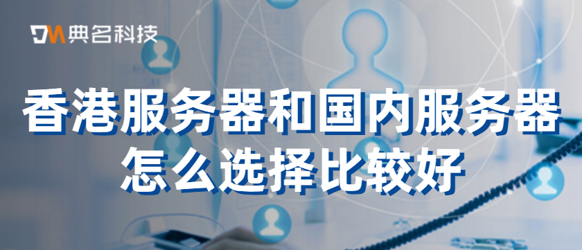 香港服务器和国内服务器怎么选择比较好