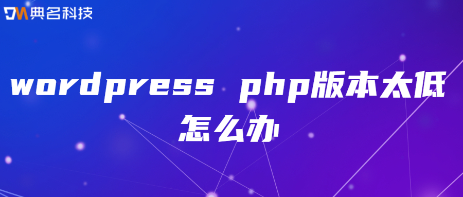 wordpress php版本太低怎么办