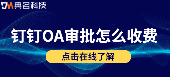 钉钉OA审批 怎么收费？钉钉OA审批收费标准
