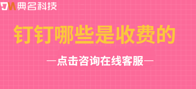钉钉哪些是收费的?钉钉收费功能有哪些