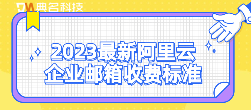 2023最新阿里云企业邮箱收费标准
