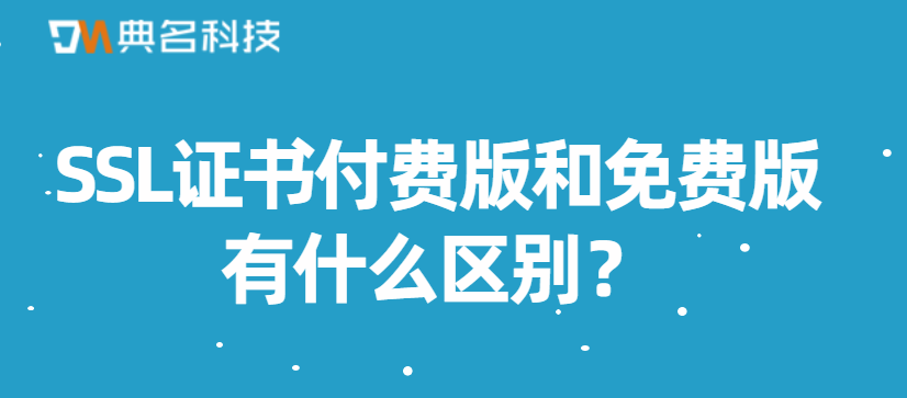 SSL证书付费版和免费版有什么区别