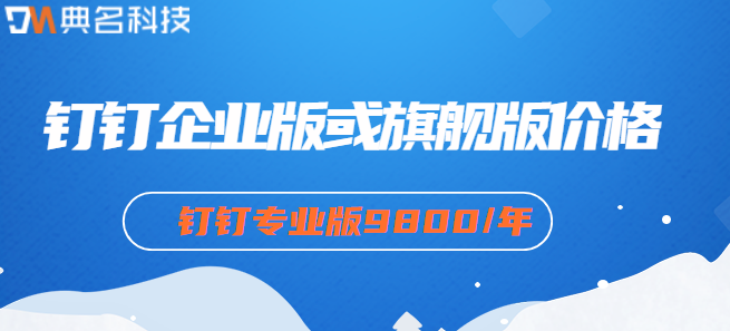 钉钉企业版或旗舰版价格：钉钉企业版功能有哪些