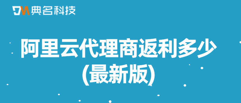 阿里云代理商返利多少(最新版)