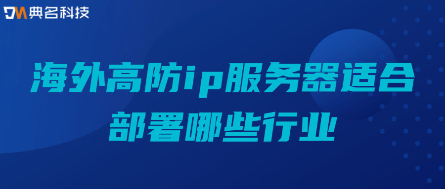 海外高防ip服务器适合部署哪些行业