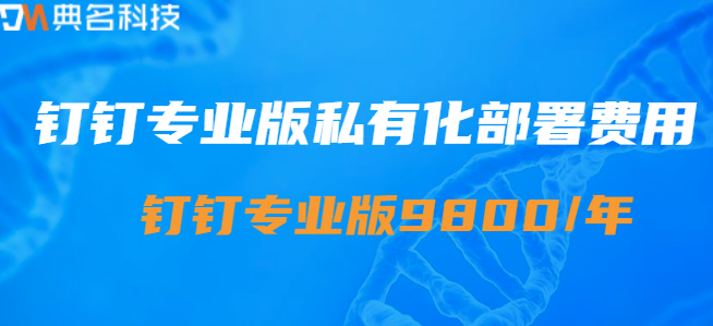钉钉专业版私有化部署费用:专业版钉钉收费标准