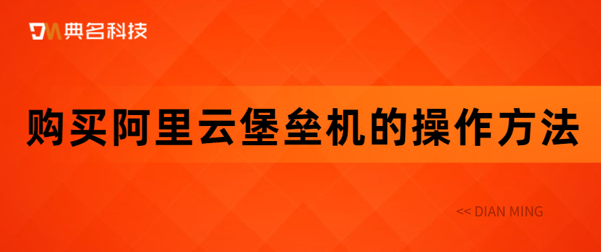 购买阿里云堡垒机的操作方法