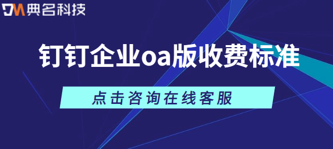 钉钉企业使用收费标准：钉钉企业oa版收费标准