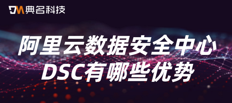 阿里云数据安全中心DSC有哪些优势