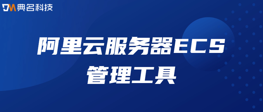 阿里云服务器ECS管理工具有哪些