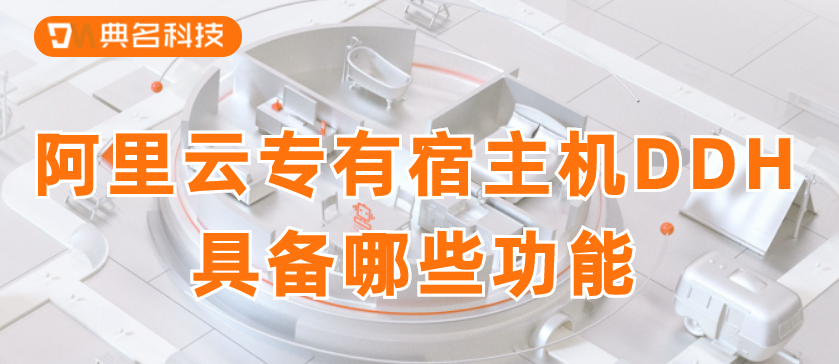 阿里云专有宿主机DDH具备哪些功能