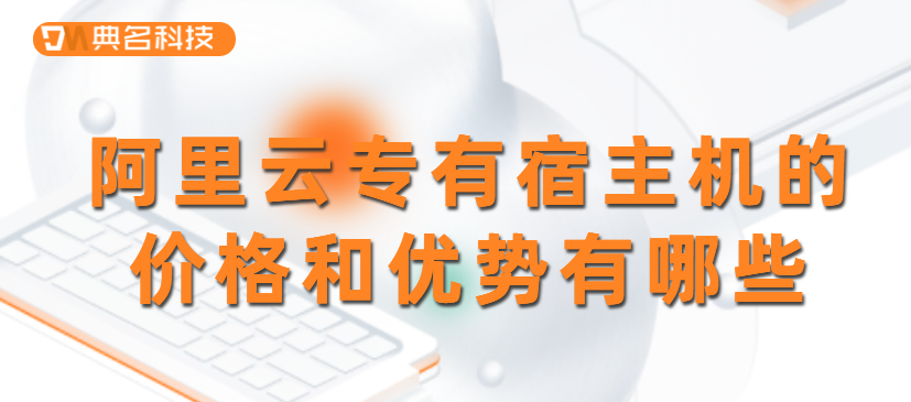 阿里云专有宿主机的价格和优势有哪些