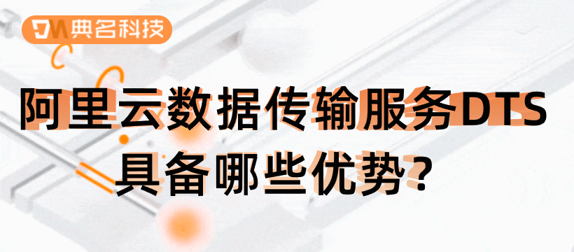 阿里云数据传输服务DTS具备哪些优势