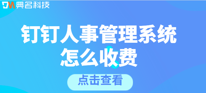 钉钉人事收费：钉钉人事管理系统怎么收费