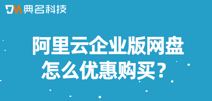 阿里云企业版网盘怎么优惠购买