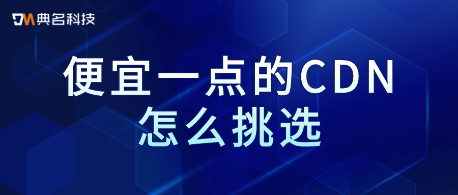 便宜一点的CDN怎么挑选
