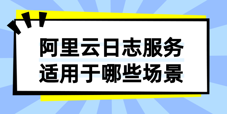 阿里云日志服务适用于哪些场景