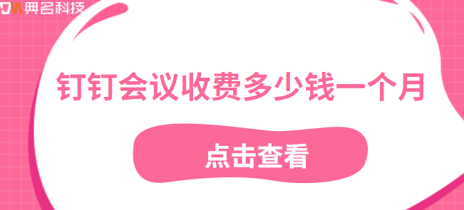 钉钉报价体系:钉钉会议收费多少钱一个月