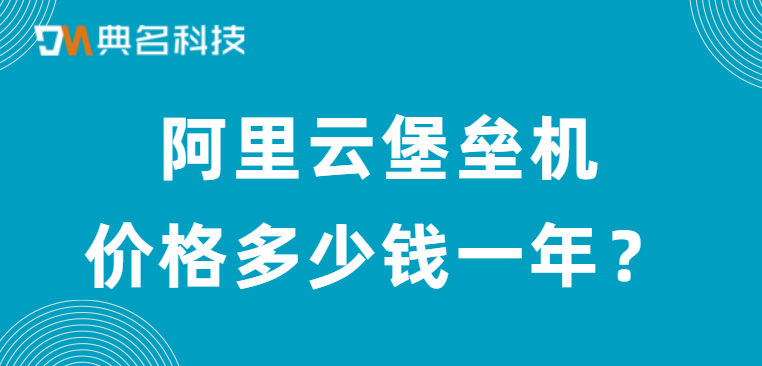堡垒机：阿里云堡垒机价格多少钱一年